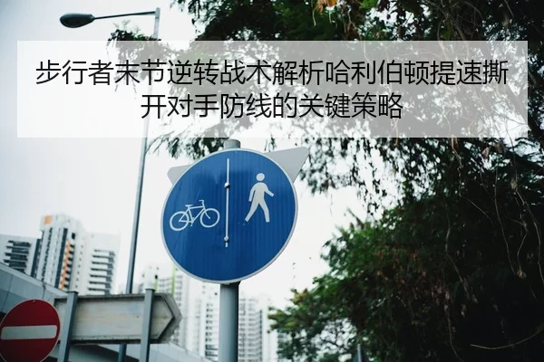 步行者末节逆转战术解析哈利伯顿提速撕开对手防线的关键策略
