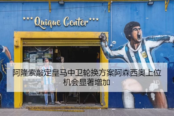 阿隆索敲定皇马中卫轮换方案阿森西奥上位机会显著增加