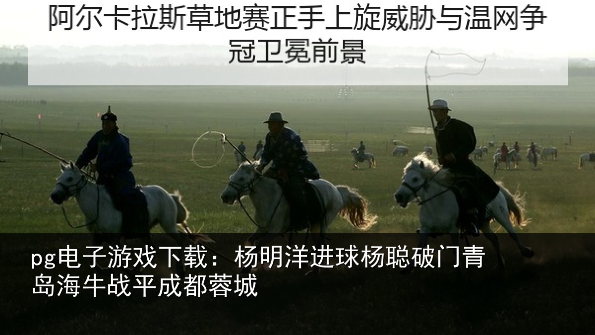 pg电子游戏下载:杨明洋进球杨聪破门青岛相关情况