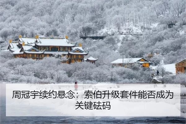 周冠宇续约悬念：索伯升级套件能否成为关键砝码