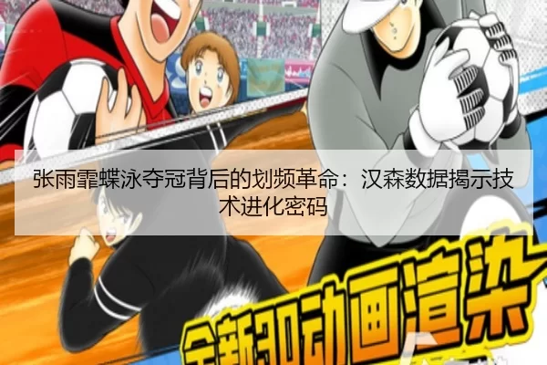张雨霏蝶泳夺冠背后的划频革命：汉森数据揭示技术进化密码