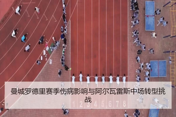 曼城罗德里赛季伤病影响与阿尔瓦雷斯中场转型挑战