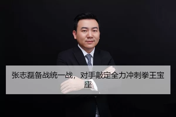 张志磊备战统一战，对手敲定全力冲刺拳王宝座