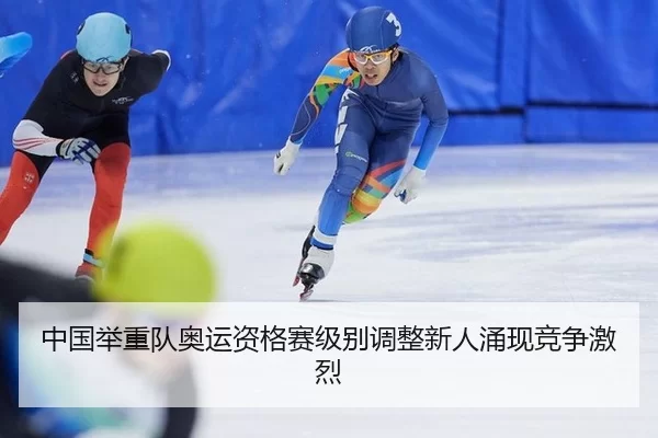 中国举重队奥运资格赛级别调整新人涌现竞争激烈