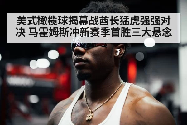 美式橄榄球揭幕战酋长猛虎强强对决 马霍姆斯冲新赛季首胜三大悬念