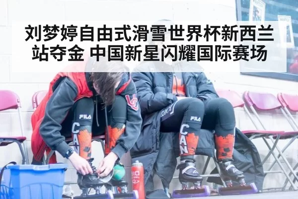 刘梦婷自由式滑雪世界杯新西兰站夺金 中国新星闪耀国际赛场