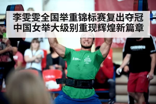 李雯雯全国举重锦标赛复出夺冠 中国女举大级别重现辉煌新篇章